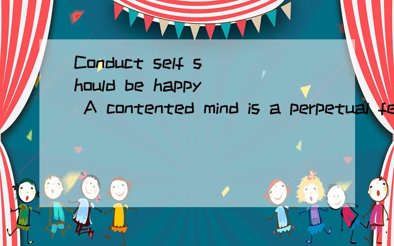 Conduct self should be happy A contented mind is a perpetual feast,翻译~