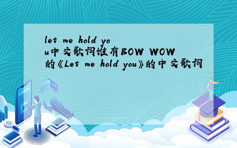 let me hold you中文歌词谁有BOW WOW的《Let me hold you》的中文歌词