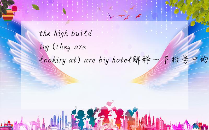 the high building (they are looking at) are big hotel解释一下括号中的词组在本句子中的成分,