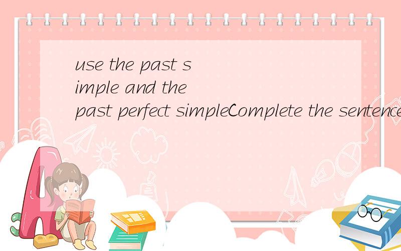 use the past simple and the past perfect simpleComplete the sentences with the correct form of the bold verbs.Use the past simple and the past perfect simple in each sentence.1.By the time we(get)to the airport,the plane(leave).2.Some tourists(see)th
