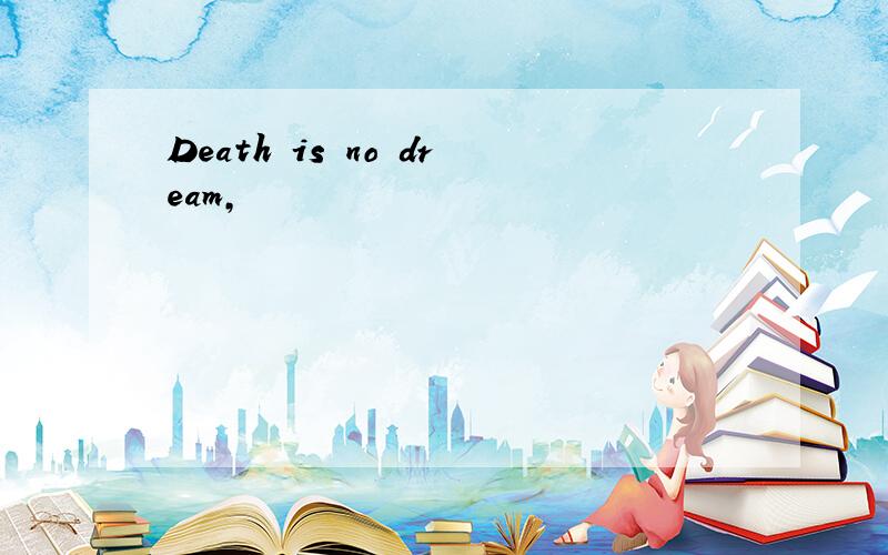 Death is no dream,