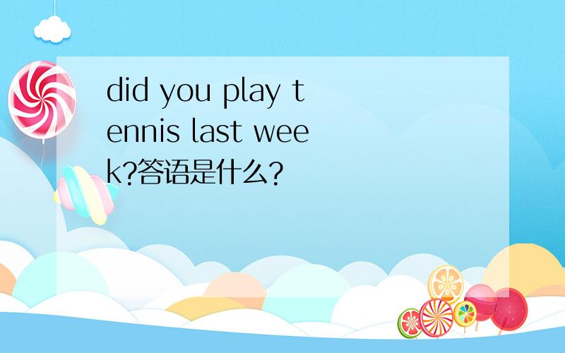 did you play tennis last week?答语是什么?