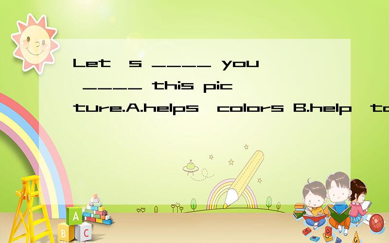 Let's ____ you ____ this picture.A.helps,colors B.help,to colors C.help,color D.helps,color