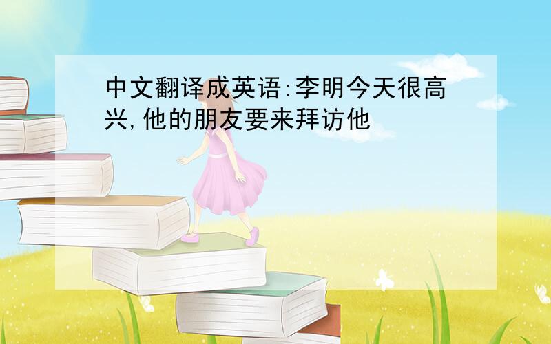 中文翻译成英语:李明今天很高兴,他的朋友要来拜访他