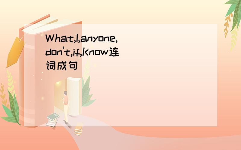 What,I,anyone,don't,if,Know连词成句
