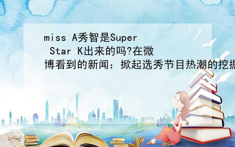 miss A秀智是Super Star K出来的吗?在微博看到的新闻：掀起选秀节目热潮的挖掘大众明星的选秀Mnet《Super Star K3》将于3月10日开始接受ARS和UCC选秀,届时拉开了长达9个月大长征的帷幕,直至11月为