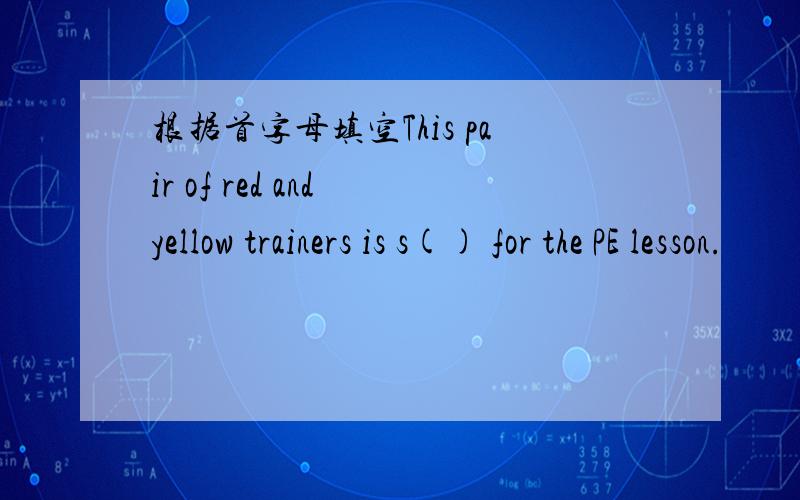 根据首字母填空This pair of red and yellow trainers is s() for the PE lesson.