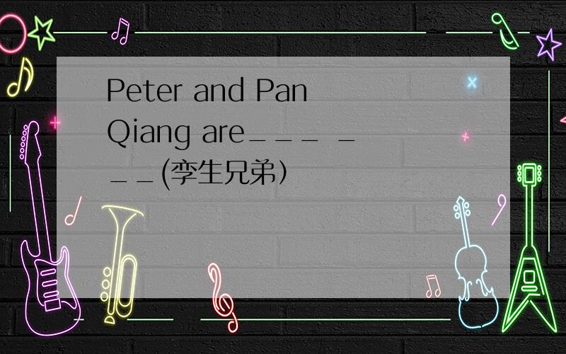 Peter and Pan Qiang are___ ___(孪生兄弟）