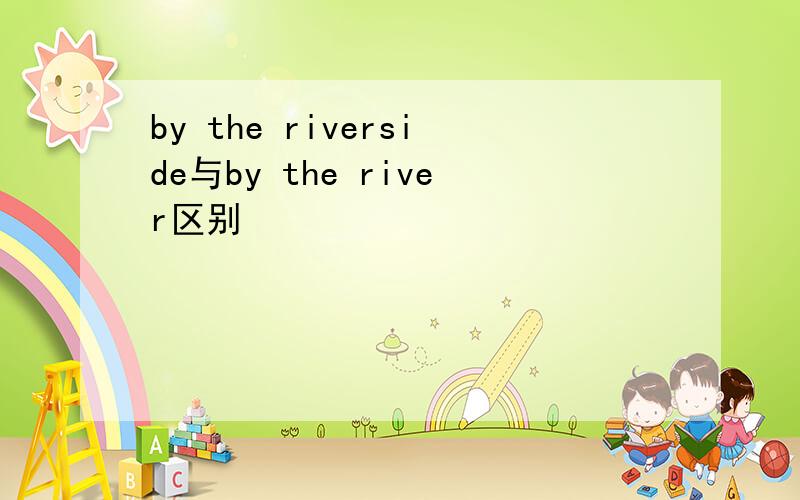 by the riverside与by the river区别