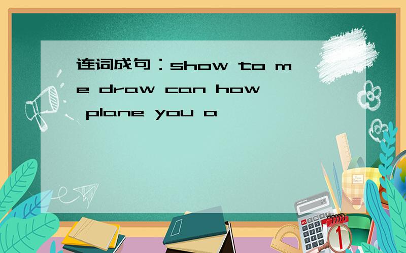 连词成句：show to me draw can how plane you a