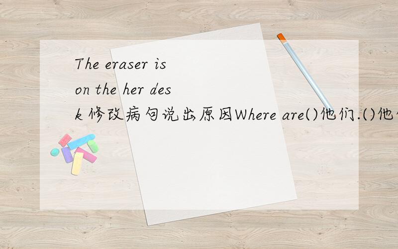 The eraser is on the her desk 修改病句说出原因Where are()他们.()他们 on the sofa.根据所给词的适当形式填空