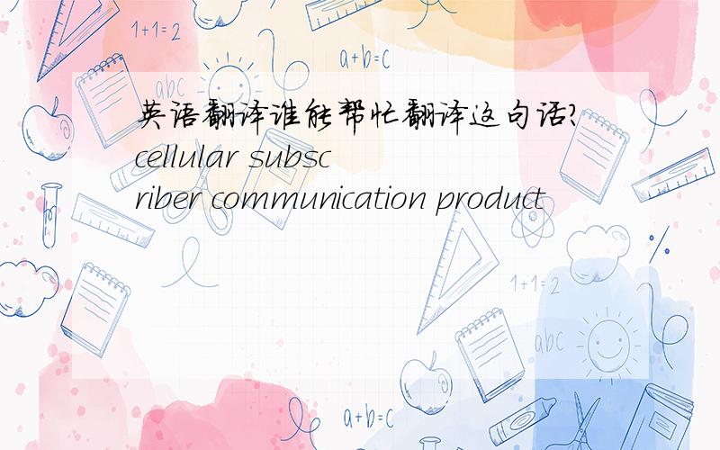英语翻译谁能帮忙翻译这句话?cellular subscriber communication product