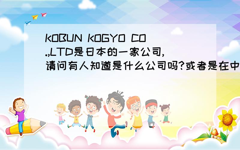 KOBUN KOGYO CO.,LTD是日本的一家公司,请问有人知道是什么公司吗?或者是在中国哪有代理?