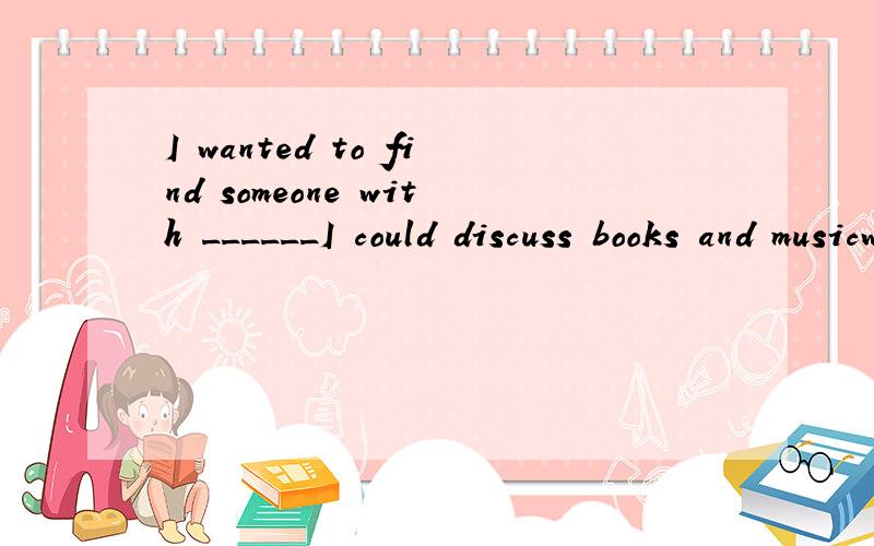 I wanted to find someone with ______I could discuss books and musicwhom可是介词后不是要加?which吗