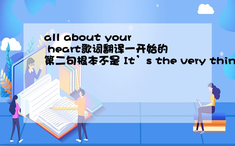 all about your heart歌词翻译一开始的第二句根本不是 It’s the very thing I love,