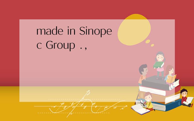 made in Sinopec Group .,
