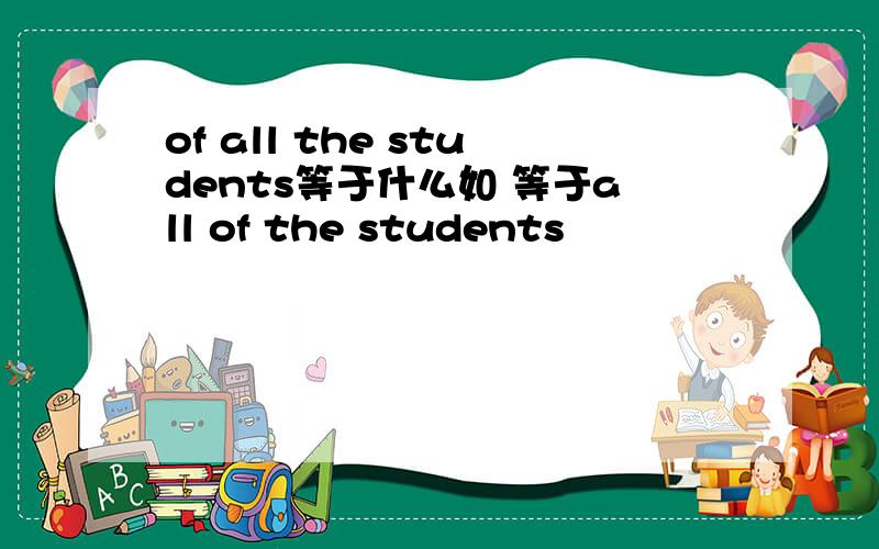 of all the students等于什么如 等于all of the students