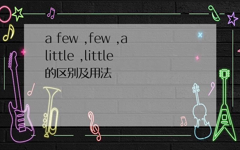 a few ,few ,a little ,little的区别及用法