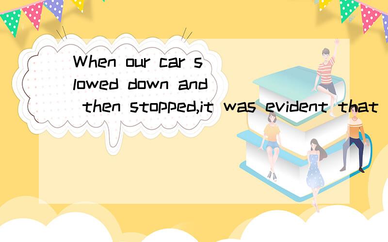 When our car slowed down and then stopped,it was evident that we had ____ out of gas.选项:a、com