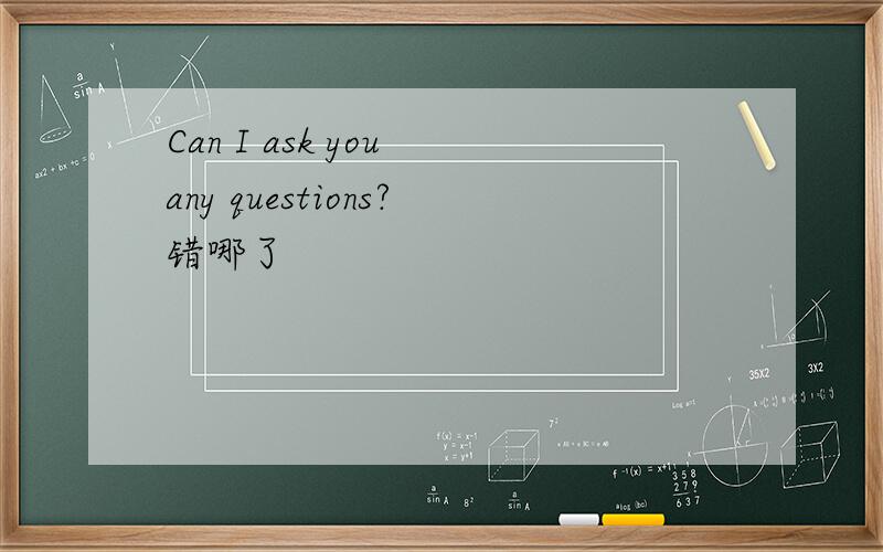 Can I ask you any questions?错哪了