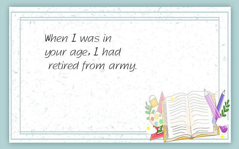 When I was in your age,I had retired from army.
