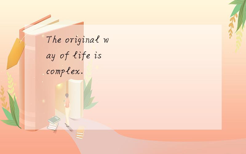 The original way of life is complex.