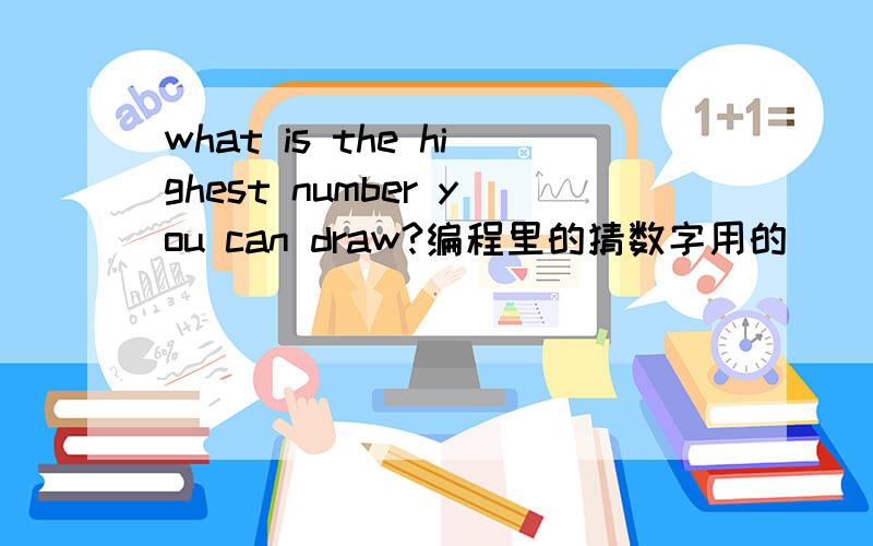 what is the highest number you can draw?编程里的猜数字用的
