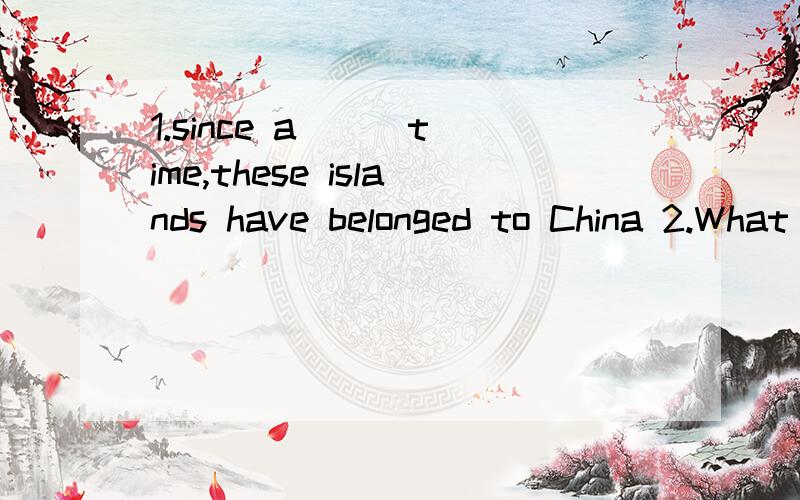 1.since a ( )time,these islands have belonged to China 2.What is sixty (d__) by two?It is thirty