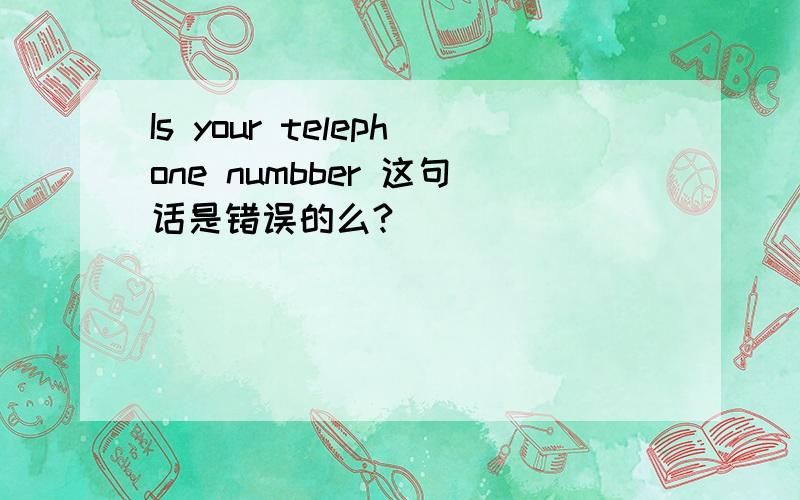 Is your telephone numbber 这句话是错误的么?