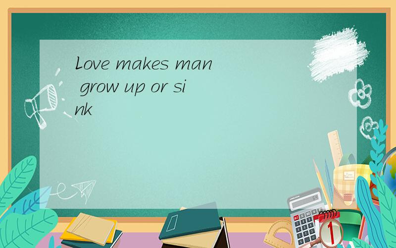 Love makes man grow up or sink