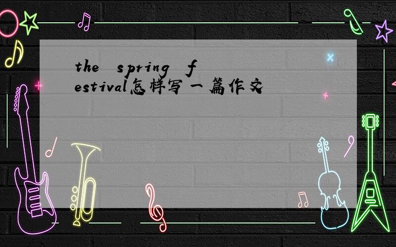 the  spring  festival怎样写一篇作文