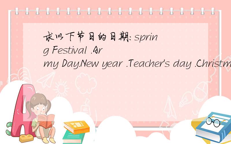求以下节日的日期：spring Festival .Army Day.New year .Teacher's day .Christmas Day .Naytional daylantern's day Tree-planting Day若好得话附加分!