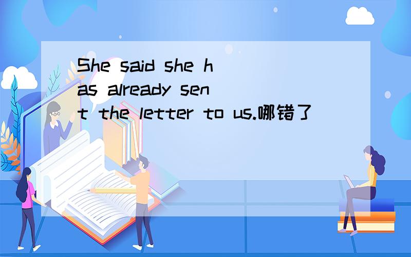 She said she has already sent the letter to us.哪错了
