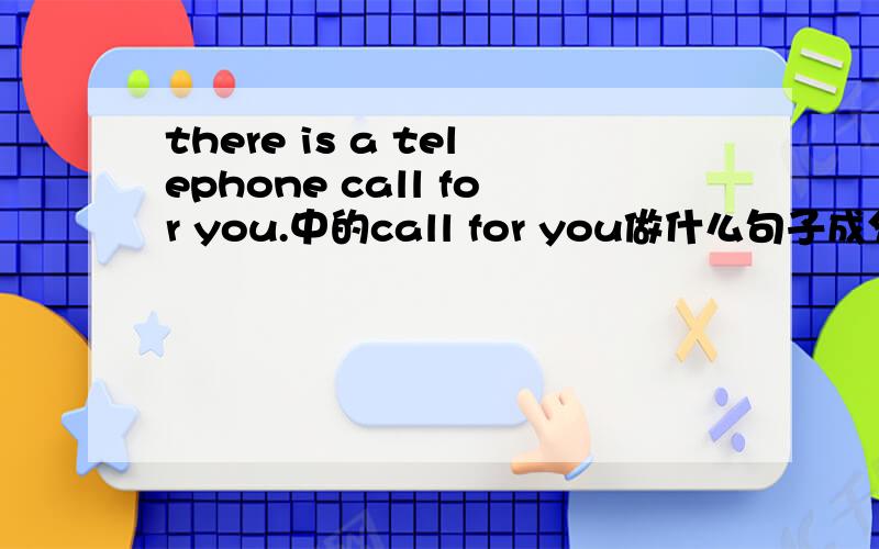 there is a telephone call for you.中的call for you做什么句子成分?telephone call是电话的意思吗？
