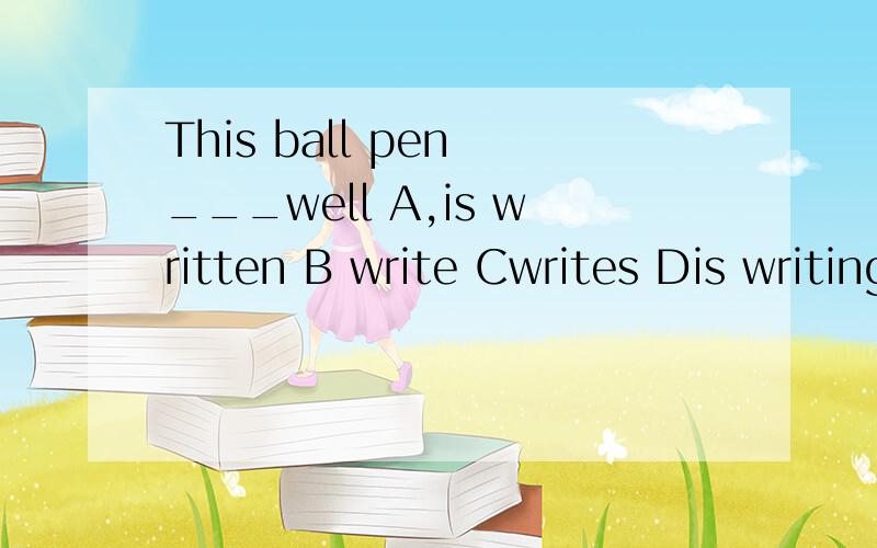 This ball pen ___well A,is written B write Cwrites Dis writing