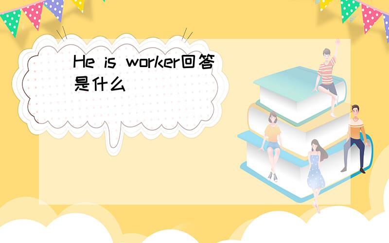 He is worker回答是什么