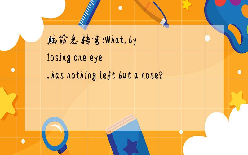 脑筋急转弯：What,by losing one eye,has nothing left but a nose?