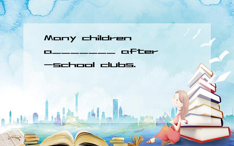 Many children a_______ after-school clubs.