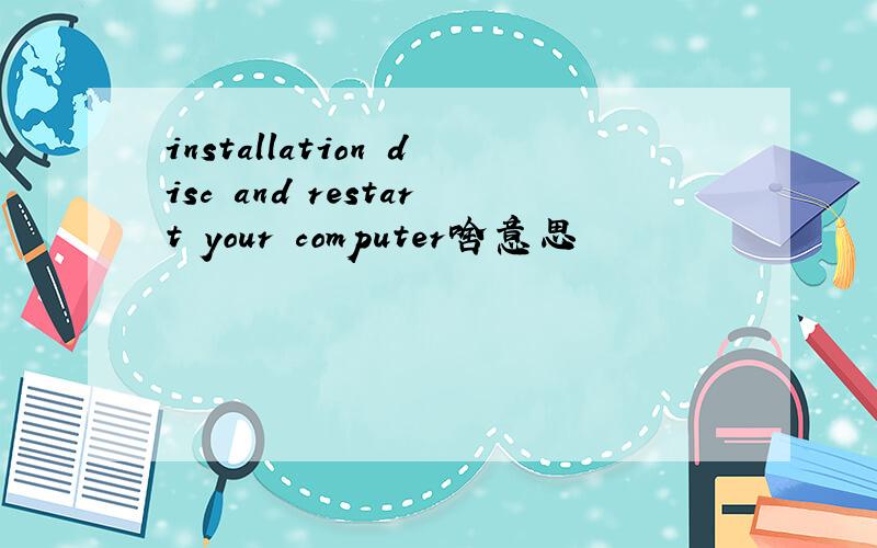 installation disc and restart your computer啥意思