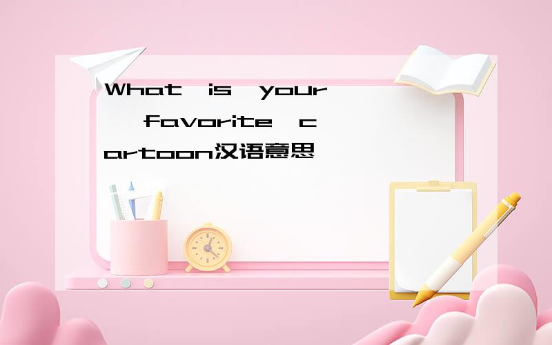 What  is  your   favorite  cartoon汉语意思