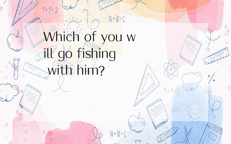 Which of you will go fishing with him?