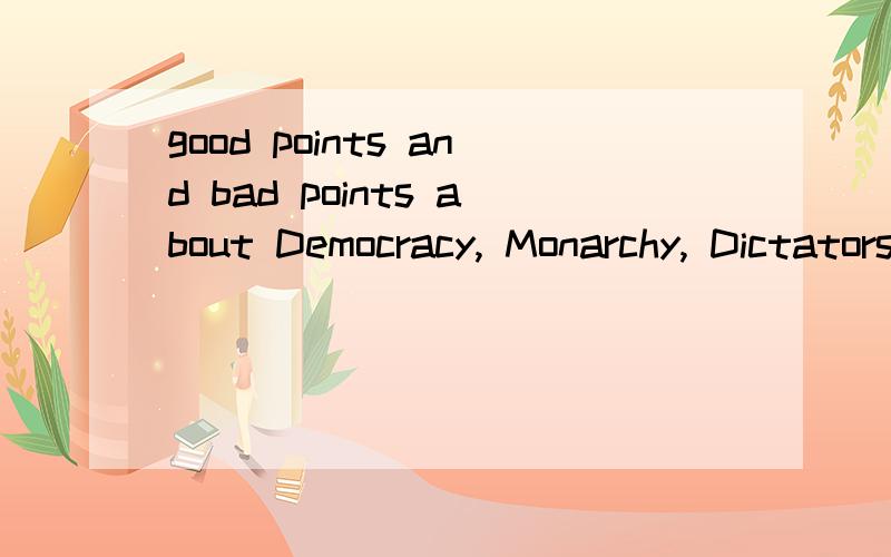 good points and bad points about Democracy, Monarchy, Dictatorship, Communism (philosophy)?从social, political, economic, religious, military 方面来回答.英文中文都可以.不过最好用英文.