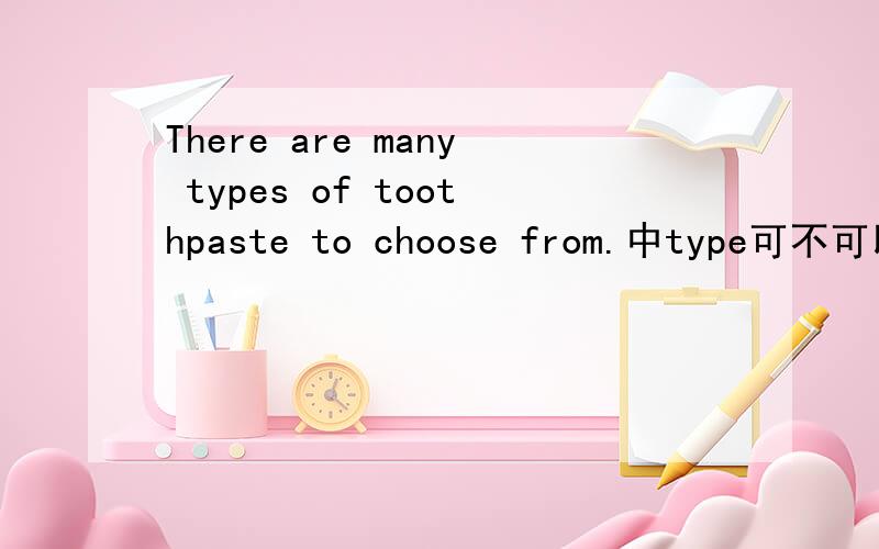 There are many types of toothpaste to choose from.中type可不可以换kind of?type与kind of有什么区别?