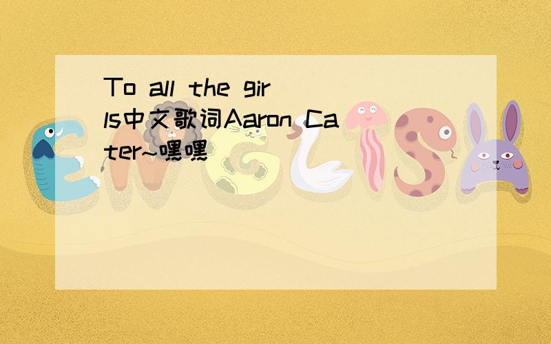 To all the girls中文歌词Aaron Cater~嘿嘿