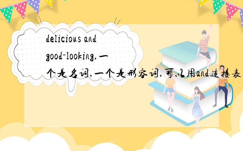 delicious and good-looking,一个是名词,一个是形容词,可以用and连接表达吗?The well-prepared Chinese dishes are delicious and good-looking.