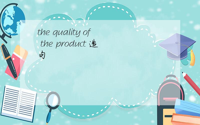 the quality of the product 造句