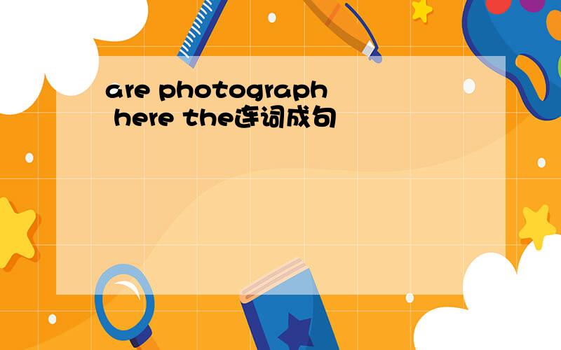 are photograph here the连词成句