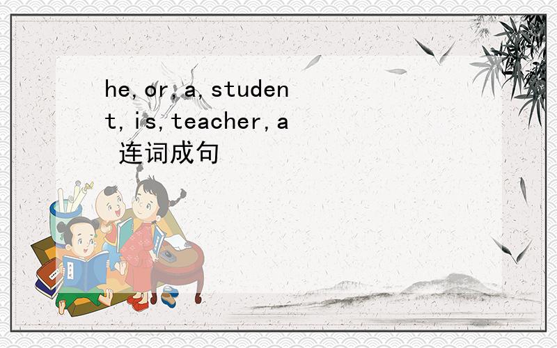 he,or,a,student,is,teacher,a 连词成句