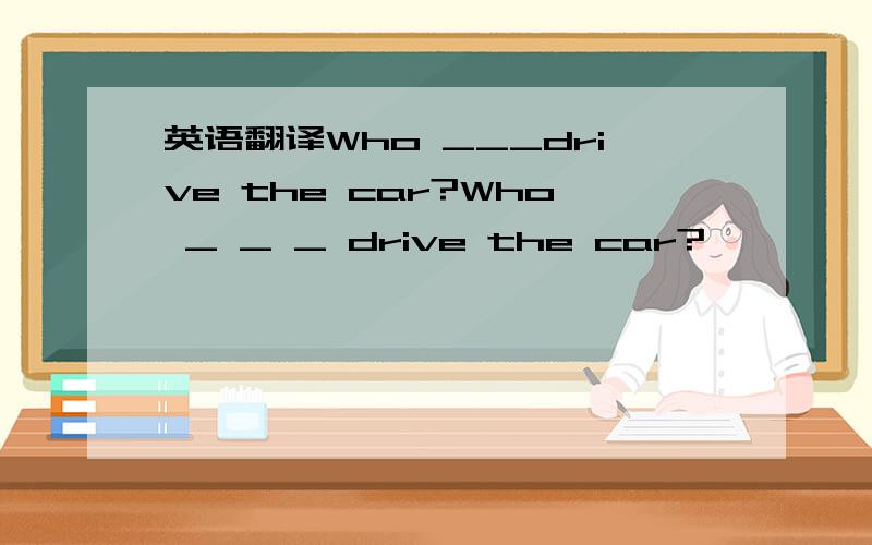 英语翻译Who ___drive the car?Who _ _ _ drive the car?