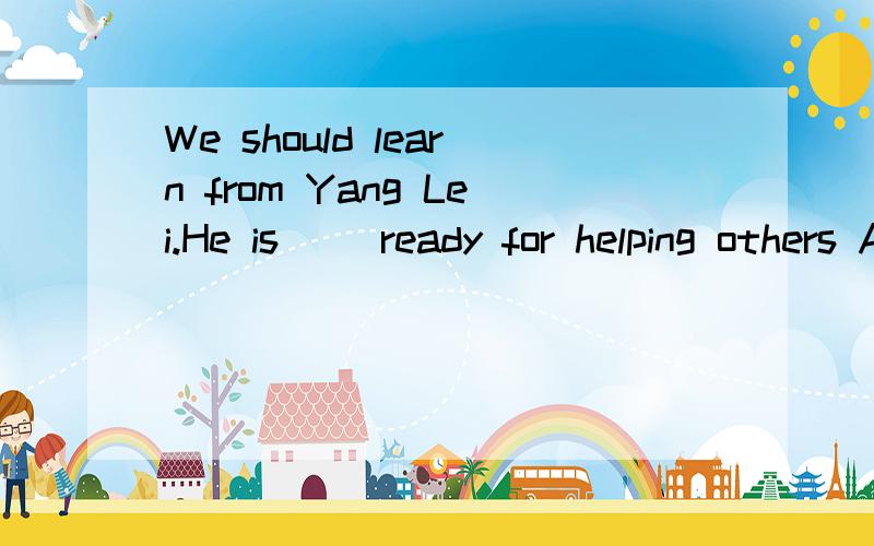 We should learn from Yang Lei.He is( )ready for helping others A.never B.ever C.sometimesD.always